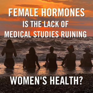 Female Hormones - is the lack of studies ruining women’s health?￼